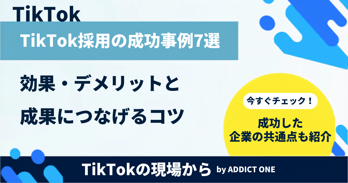 TikTok採用の成功事例7選｜効果・デメリットと成果につなげるコツを解説